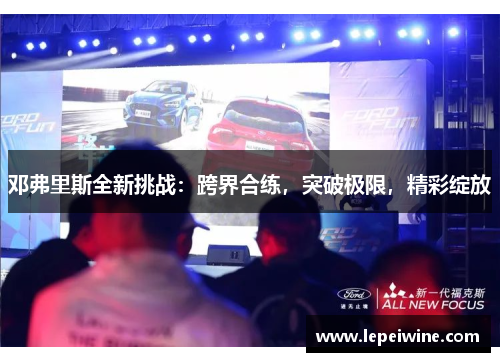 邓弗里斯全新挑战：跨界合练，突破极限，精彩绽放